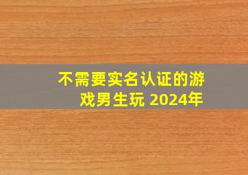 不需要实名认证的游戏男生玩 2024年